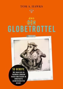 Das Globetrottel - 10 Gebote, wie man sich in fremden Ländern rasch und sicher in ernsthafte Schwierigkeiten begibt.