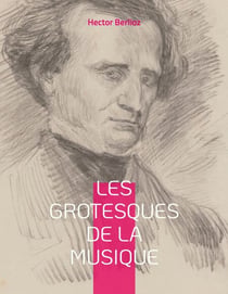 Les grotesques de la musique - un recueil d'articles d'Hector Berlioz parus dans le Journal des débats et la Revue et gazette musicale.
