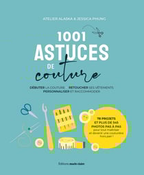 1001 ASTUCES DE COUTURE - Débuter la couture, retoucher ses vêtements; personnaliser et raccommoder