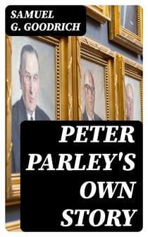 Peter Parley's Own Story - From the Personal Narrative of the Late Samuel G. Goodrich, ("Peter Parley")
