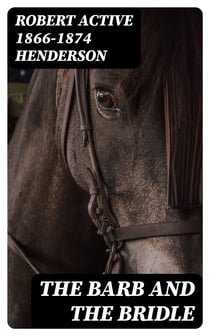 The Barb and the Bridle - A Handbook of Equitation for Ladies, and Manual of Instruction in the Science of Riding, from the Preparatory Suppling Exercises