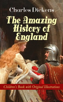 The Amazing History of England - Children's Book with Original Illustrations - From the Ancient Times until the Accession of Queen Victoria