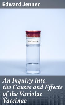 An Inquiry into the Causes and Effects of the Variolae Vaccinae - A Disease Discovered in Some of the Western Counties of England, Particularly Gloucestershire, and Known by the Name of the Cow Pox