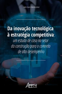 Da Inovação Tecnológica à Estratégia Competitiva: - Um Estudo de Caso no Setor da Construção para o Concreto de Alto Desempenho