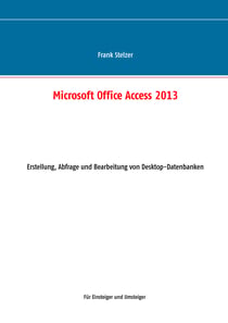 Microsoft Office Access 2013 - Desktop Grundlagen - Erstellung, Abfrage und Bearbeitung von Desktop-Datenbanken