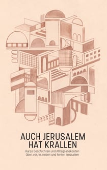 Auch Jerusalem hat Krallen - Kurze Geschichten und Alltagsanekdoten über, vor, in, neben und hinter Jerusalem