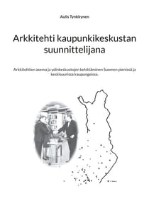 Arkkitehti kaupunkikeskustan suunnittelijana - Arkkitehtien asema ja ydinkeskustojen kehittäminen Suomen pienissä ja keskisuurissa kaupungeissa.