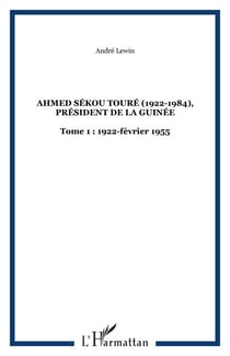 Ahmed Sékou Touré (1922-1984), Président de la Guinée - Tome 1 : 1922-février 1955