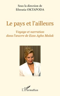 Le pays et l'ailleurs - Voyage et narration dans l'oeuvre de Ezza Agha Malak - Actes du colloque organisé par le Centre de Recherche sur la Littérature des Voyages