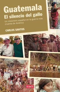 Guatemala. El silencio del gallo - Un misionero español en la guerra más cruenta de América