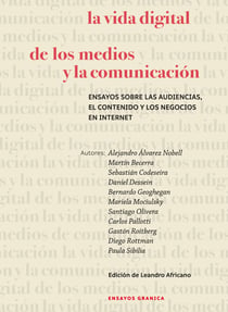 La vida digital de los medios y la comunicación - Ensayos sobre las audiencias, el contenido y los negocios en internet
