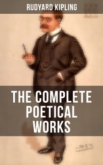 The Complete Poetical Works of Rudyard Kipling - Complete 570+ Poems in One Volume