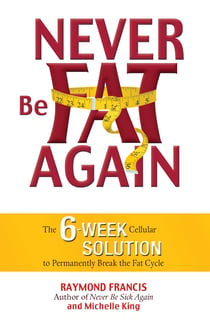 Never Be Fat Again - The 6-Week Cellular Solution to Permanently Break the Fat Cycle