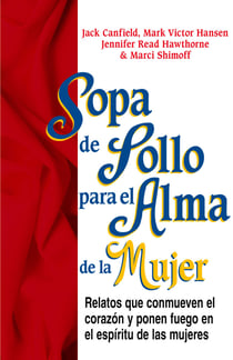 Sopa de Pollo para el Alma de la Mujer - Relatos que conmueven el corazón y ponen fuego en el espíritu de las mujeres
