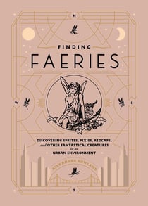 Finding Faeries - Discovering Sprites, Pixies, Redcaps, and Other Fantastical Creatures in an Urban Environment