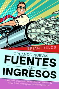 Creando Nuevas Fuentes de Ingresos: Ideas para Crear Multiples Fuentes de Dinero en tu Vida y Cubrir tus Gastos o Jubilarte Temprano