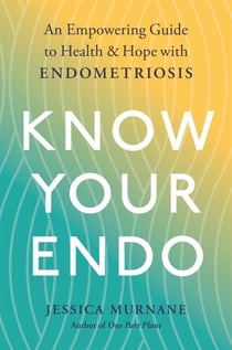 Know Your Endo - An Empowering Guide to Health and Hope With Endometriosis