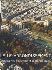 Le 16e arrondissement - Itinéraires d'histoire et d'architecture
