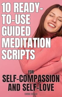 10 Ready-To-Use Guided Meditation Scripts for Self-Compassion and Self-Love - Self-Love Guided Meditation Scripts, #2