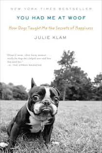 You Had Me at Woof - How Dogs Taught Me the Secrets of Happiness
