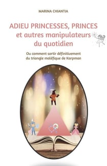 Adieu princesses, princes et autres manipulateurs du quotidien - Ou comment sortir définitivement du triangle maléfique de Karpman