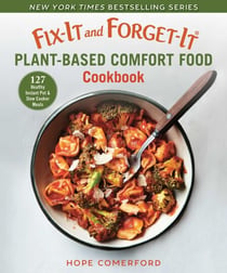Fix-It and Forget-It Plant-Based Comfort Food Cookbook - 127 Healthy Instant Pot & Slow Cooker Meals