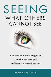 Seeing What Others Cannot See - The Hidden Advantages of Visual Thinkers and Differently Wired Brains