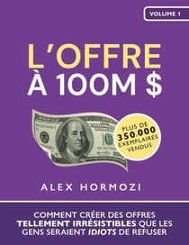 L’Offre à 100M $: Comment créer des offres tellement irrésistibles que les gens seraient idiots de refuser - Acquisition.com $100M Series