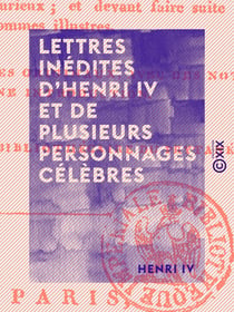 Lettres inédites d'Henri IV et de plusieurs personnages célèbres - Tels que Fléchier, La Rochefoucault, Voltaire, le comte de Caylus, Anquetil-Duperron, etc.