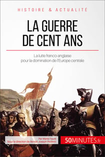La guerre de Cent Ans - La lutte franco-anglaise pour la domination de l'Europe centrale