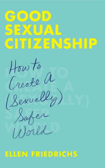Good Sexual Citizenship - How to Create a (Sexually) Safer World
