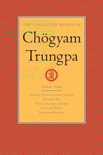 The Collected Works of Chögyam Trungpa: Volume 7 - The Art of Calligraphy (Excerpts); Dharma Art; Visual Dharma (Excerpts); Selected Poems; Selected Writings