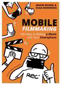 Mobile Filmmaking. 100 Steps to Making a Movie with Your Smartphone