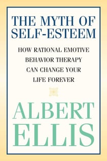 Myth of Self-esteem - How Rational Emotive Behavior Therapy Can Change Your Life Forever