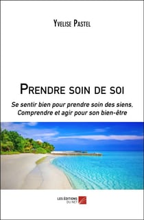 Prendre soin de soi - Se sentir bien pour prendre soin des siens, Comprendre et agir pour son bien-être