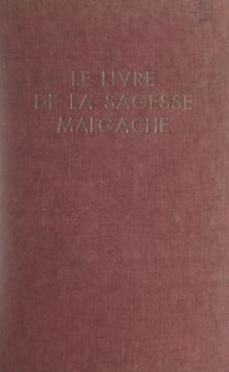 Le livre de la sagesse malgache - Proverbes, dictons, sentences, expressions figurées et curieuses