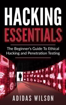 Hacking Essentials - The Beginner's Guide To Ethical Hacking And Penetration Testing