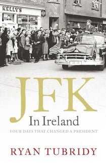JFK in Ireland - Four Days that Changed a President