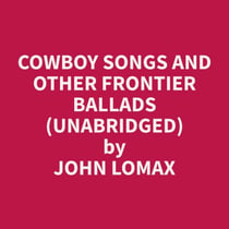 Cowboy Songs and Other Frontier Ballads (Unabridged)