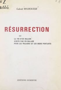 Résurrection - Ou La vie d'un malade, écrite par un malade, pour les malades et les biens portants