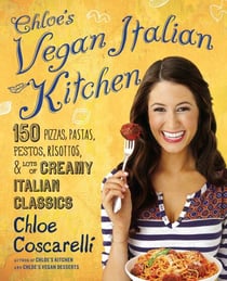 Chloe's Vegan Italian Kitchen - 150 Pizzas, Pastas, Pestos, Risottos, & Lots of Creamy Italian Classics