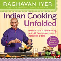 Indian Cooking Unfolded - A Master Class in Indian Cooking, Featuring 100 Easy Recipes Using 10 Ingredients or Less