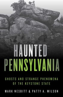 Haunted Pennsylvania - Ghosts and Strange Phenomena of the Keystone State