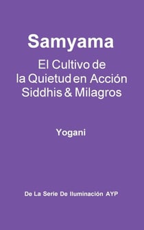 Samyama - El Cultivo de la Quietud en Acción, Siddhis y Milagros - La Serie de Iluminación AYP, #5