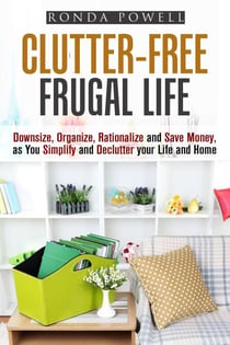 Clutter-Free Frugal Life: Downsize, Organize, Rationalize and Save Money as You Simplify and Declutter your Life and Home - Declutter & Organize