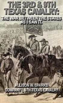 The 3rd & 9th Texas Cavalry: The War Between The States As I Saw It. - Civil War Texas Ranger & Cavalry, #7