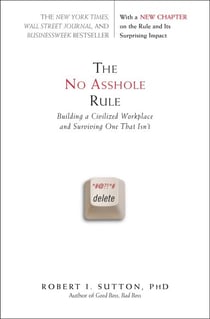The No Asshole Rule - Building a Civilized Workplace and Surviving One That Isn't