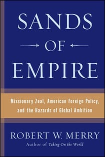 Sands of Empire - Missionary Zeal, American Foreign Policy, and the Hazards of Global Ambition