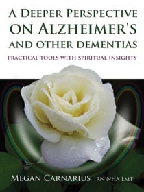 A Deeper Perspective on Alzheimer's and other Dementias - Practical Tools with Spiritual Insights