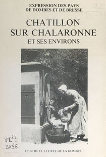 Châtillon-sur-Chalaronne et ses environs - Mémoire populaire, patrimoine local et pratiques de la vie quotidienne